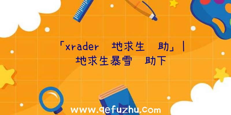 「xrader绝地求生辅助」|绝地求生暴雪辅助下载